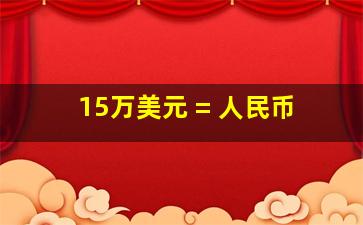 15万美元 = 人民币